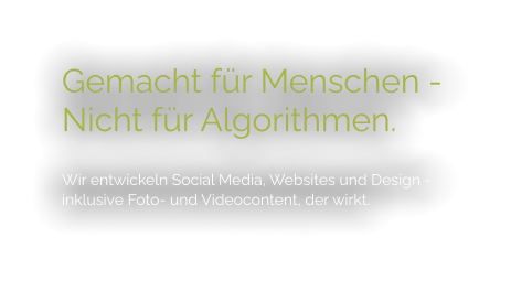 Gemacht für Menschen - Nicht für Algorithmen.  Wir entwickeln Social Media, Websites und Design - inklusive Foto- und Videocontent, der wirkt.